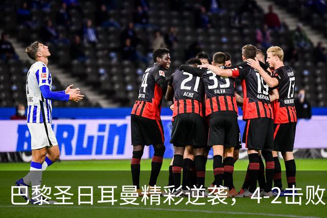 巴黎圣日耳曼精彩逆袭，4-2击败曼城